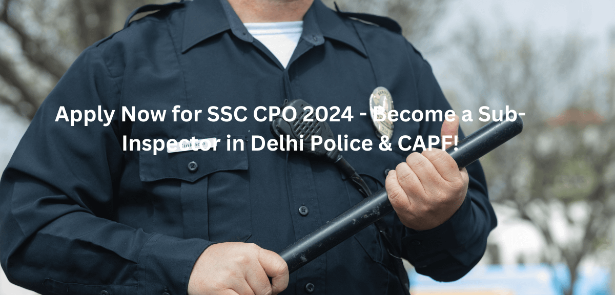 Apply Now for SSC CPO 2024 - Become a Sub-Inspector in Delhi Police & CAPF!