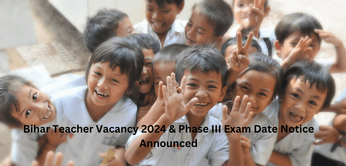 Bihar Teacher Vacancy 2024 & Phase III Exam Date Notice Announced