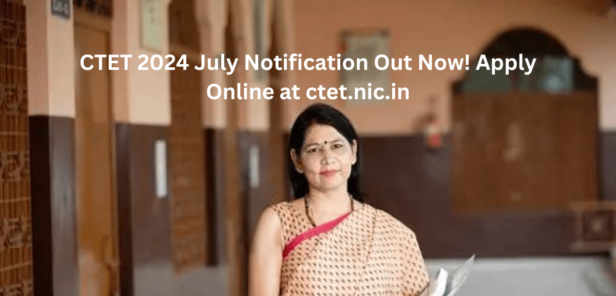 CTET 2024 July Notification Out Now! Apply Online at ctet.nic.in
