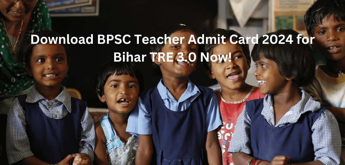 Download BPSC Teacher Admit Card 2024 for Bihar TRE 3.0 Now!