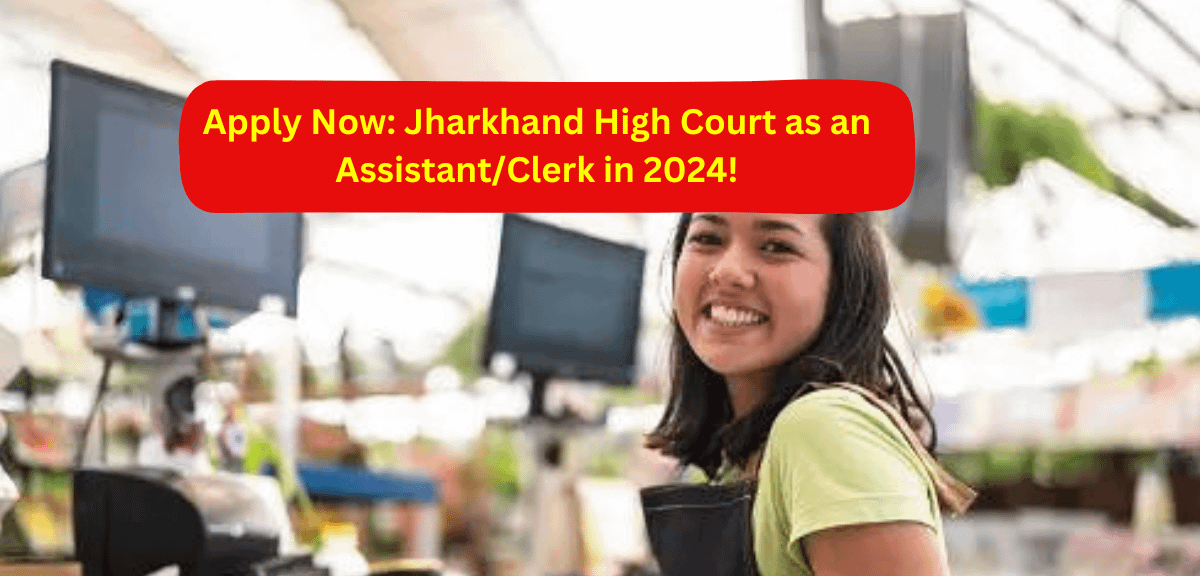 Apply Now: Jharkhand High Court as an Assistant/Clerk in 2024!