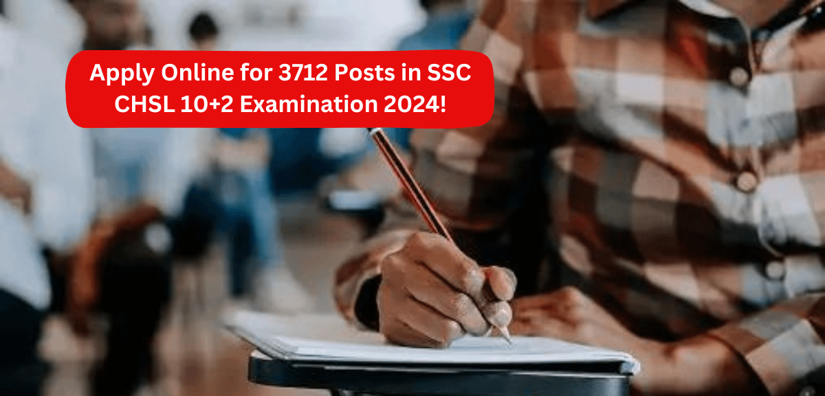 Apply Online for 3712 Posts in SSC CHSL 10+2 Examination 2024!