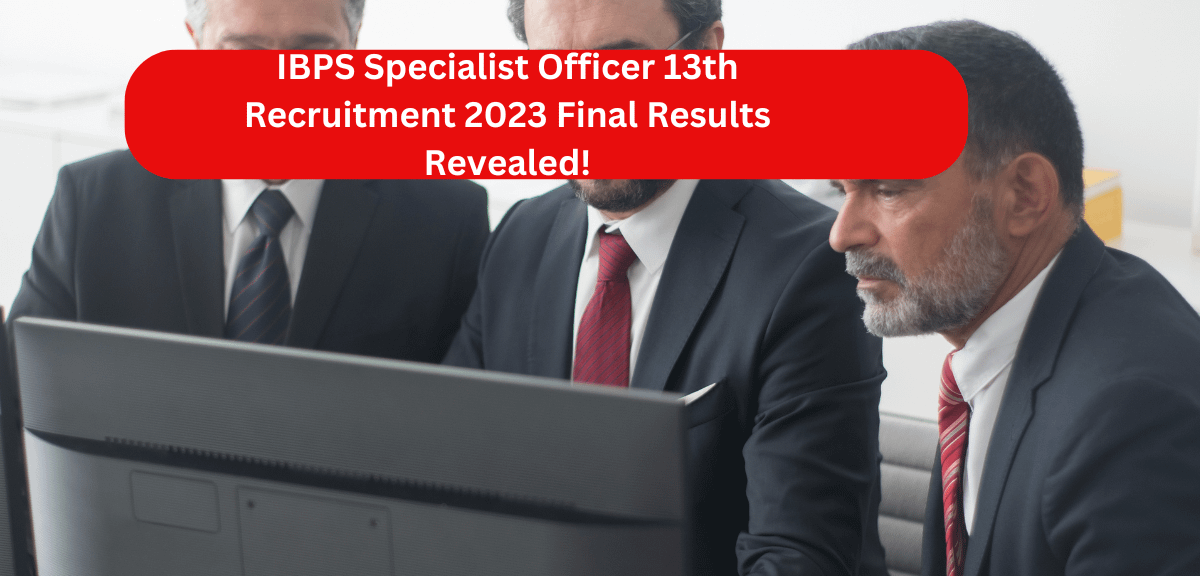 IBPS Specialist Officer 13th Recruitment 2023 Final Results Revealed!